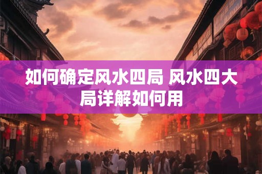 如何确定风水四局 风水四大局详解如何用