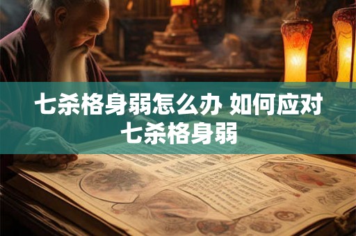 七杀格身弱怎么办 如何应对七杀格身弱