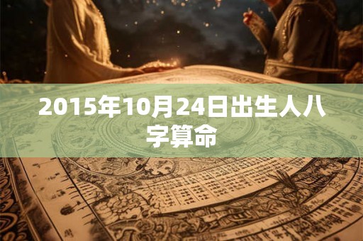 2015年10月24日出生人八字算命