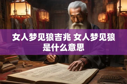 女人梦见狼吉兆 女人梦见狼是什么意思 女人梦见狼吉兆 女人梦见狼是什么意思