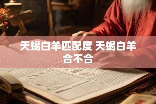天蝎白羊匹配度 天蝎白羊合不合