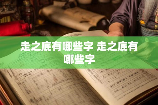 走之底有哪些字 走之底有哪些字 走之底有哪些字 走之底有哪些字