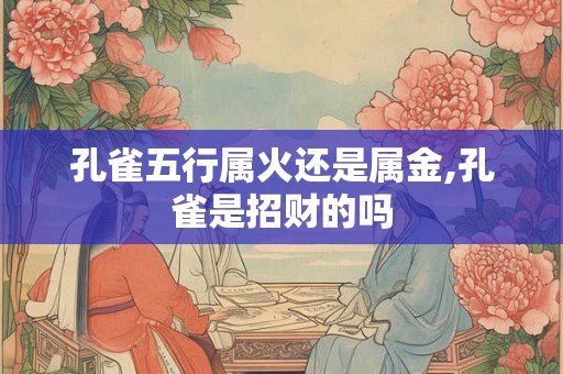 孔雀五行属火还是属金,孔雀是招财的吗