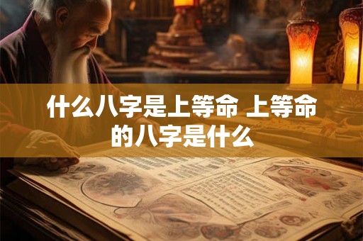 什么八字是上等命 上等命的八字是什么