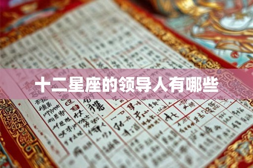十二星座的领导人有哪些 十二星座的领导人有哪些