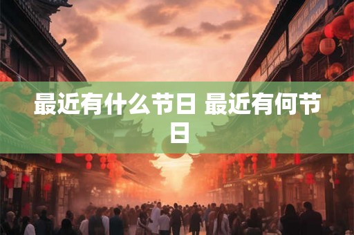 最近有什么节日 最近有何节日
