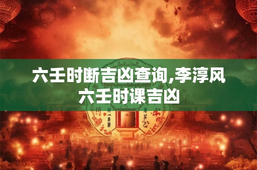 六壬时断吉凶查询,李淳风六壬时课吉凶