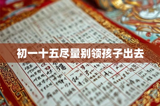 初一十五尽量别领孩子出去 初一十五尽量别领孩子出去
