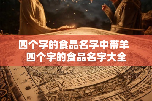 四个字的食品名字中带羊 四个字的食品名字大全 四个字的食品名字中带羊 四个字的食品名字大全