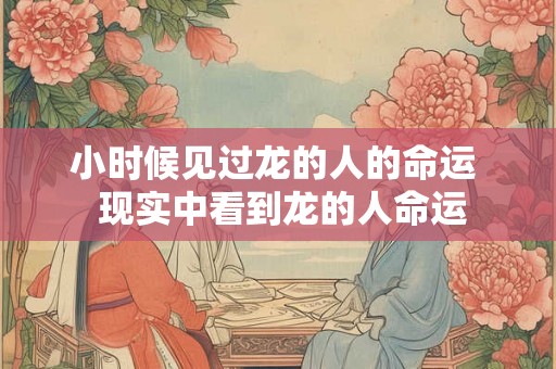 小时候见过龙的人的命运  现实中看到龙的人命运