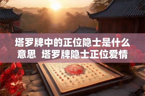 塔罗牌中的正位隐士是什么意思  塔罗牌隐士正位爱情什么意思