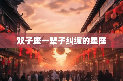 双子座一辈子纠缠的星座