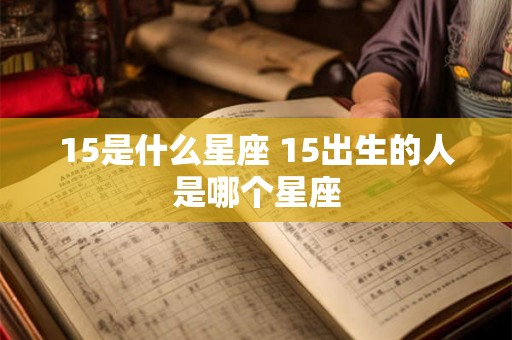 15是什么星座 15出生的人是哪个星座