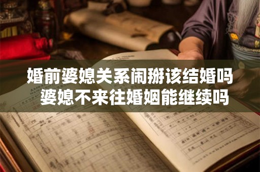 婚前婆媳关系闹掰该结婚吗  婆媳不来往婚姻能继续吗