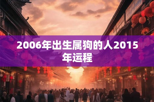2006年出生属狗的人2015年运程