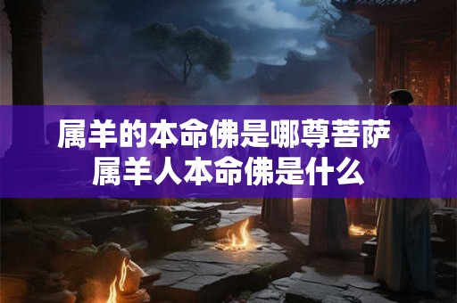 属羊的本命佛是哪尊菩萨 属羊人本命佛是什么