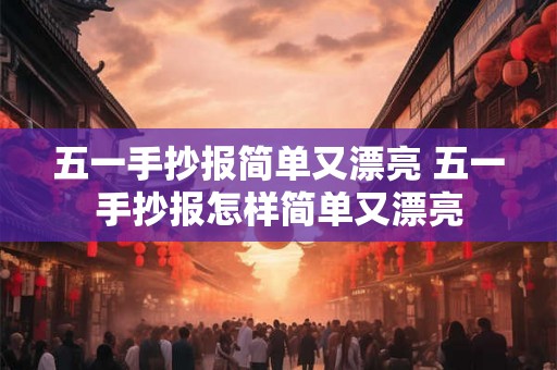 五一手抄报简单又漂亮 五一手抄报怎样简单又漂亮 五一手抄报简单又漂亮 五一手抄报怎样简单又漂亮