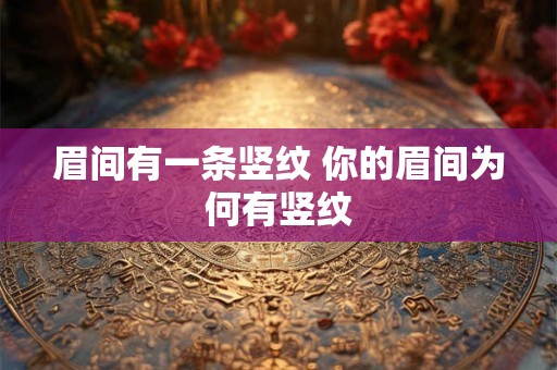 眉间有一条竖纹 你的眉间为何有竖纹