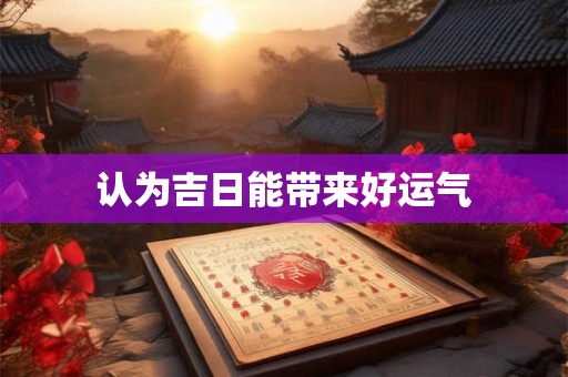 认为吉日能带来好运气 认为吉日能带来好运气
