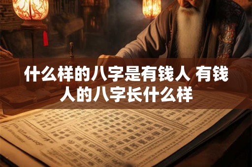 什么样的八字是有钱人 有钱人的八字长什么样