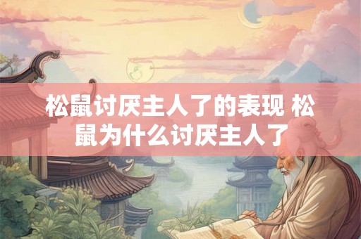 松鼠讨厌主人了的表现 松鼠为什么讨厌主人了