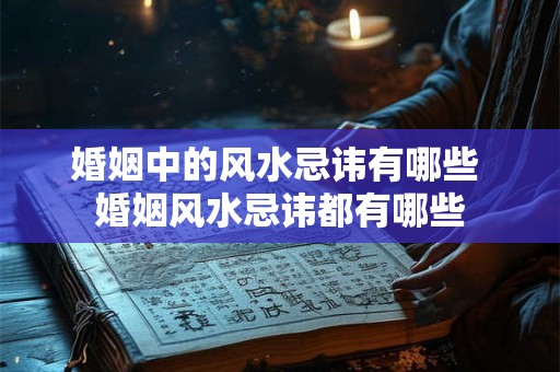 婚姻中的风水忌讳有哪些 婚姻风水忌讳都有哪些