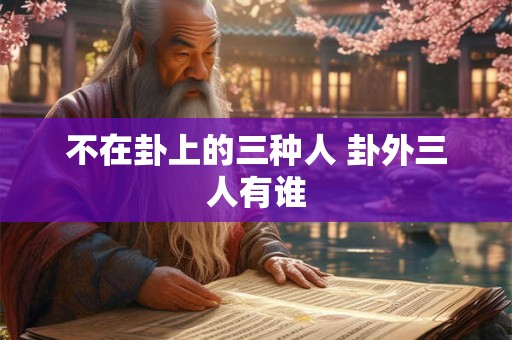 不在卦上的三种人 卦外三人有谁