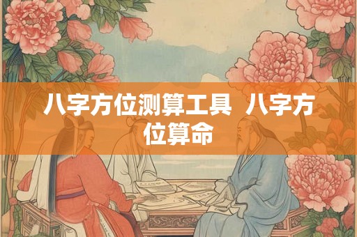 八字方位测算工具  八字方位算命