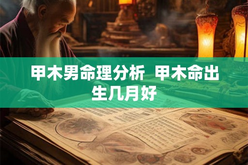 甲木男命理分析  甲木命出生几月好