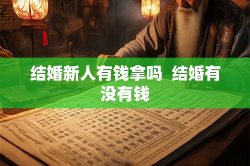 结婚新人有钱拿吗  结婚有没有钱