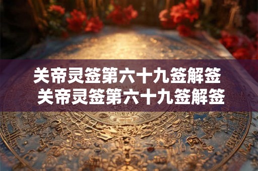 关帝灵签第六十九签解签  关帝灵签第六十九签解签求子