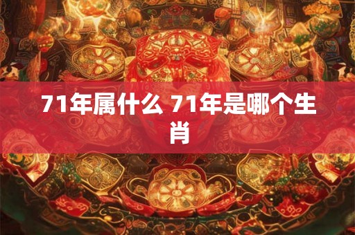71年属什么 71年是哪个生肖