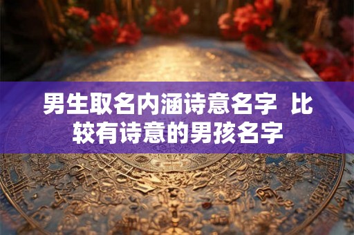 男生取名内涵诗意名字  比较有诗意的男孩名字