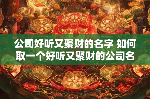 公司好听又聚财的名字 如何取一个好听又聚财的公司名
