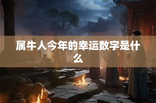 属牛人今年的幸运数字是什么