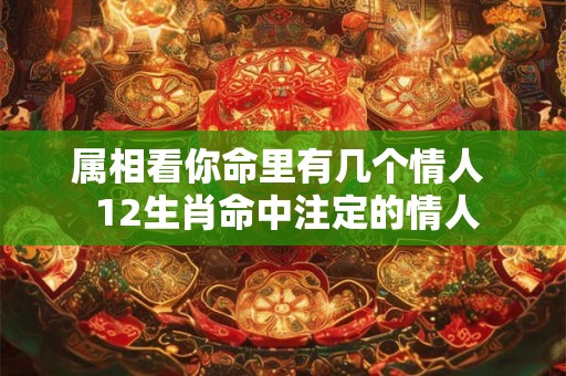 属相看你命里有几个情人  12生肖命中注定的情人