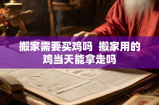 搬家需要买鸡吗  搬家用的鸡当天能拿走吗