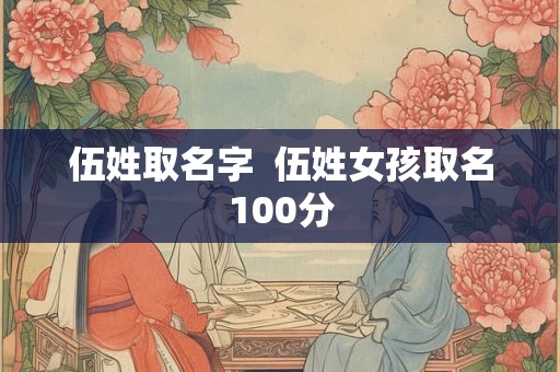 伍姓取名字  伍姓女孩取名100分