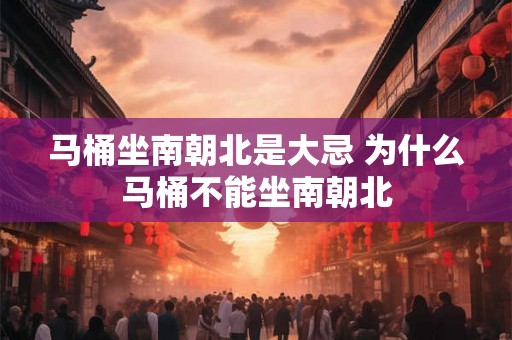 马桶坐南朝北是大忌 为什么马桶不能坐南朝北