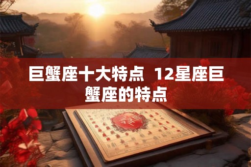 巨蟹座十大特点  12星座巨蟹座的特点