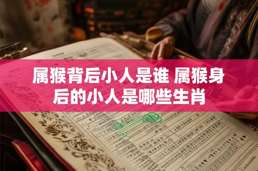 属猴背后小人是谁 属猴身后的小人是哪些生肖