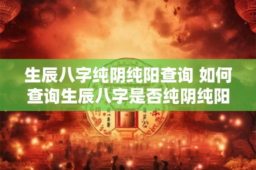 生辰八字纯阴纯阳查询 如何查询生辰八字是否纯阴纯阳