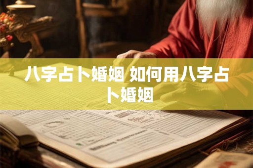 八字占卜婚姻 如何用八字占卜婚姻