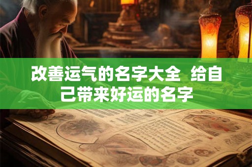 改善运气的名字大全  给自己带来好运的名字