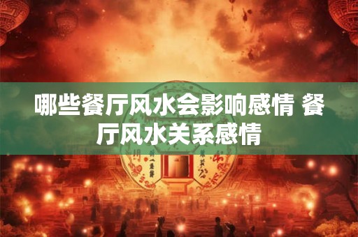 哪些餐厅风水会影响感情 餐厅风水关系感情