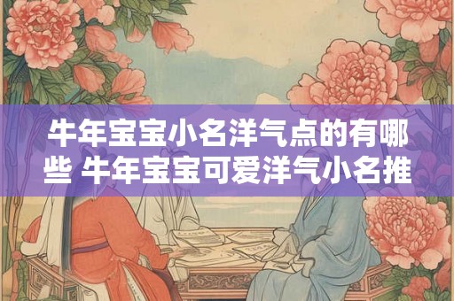 牛年宝宝小名洋气点的有哪些 牛年宝宝可爱洋气小名推荐
