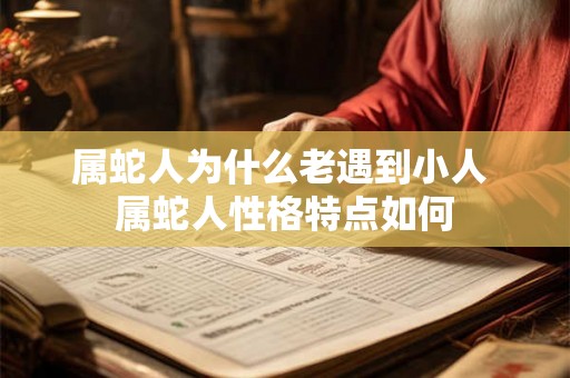 属蛇人为什么老遇到小人 属蛇人性格特点如何