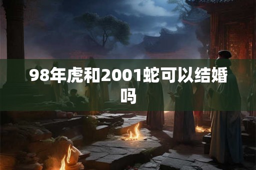 98年虎和2001蛇可以结婚吗 98年虎和2001蛇可以结婚吗