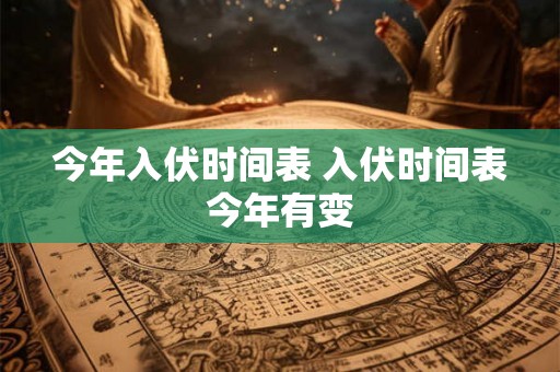 今年入伏时间表 入伏时间表今年有变