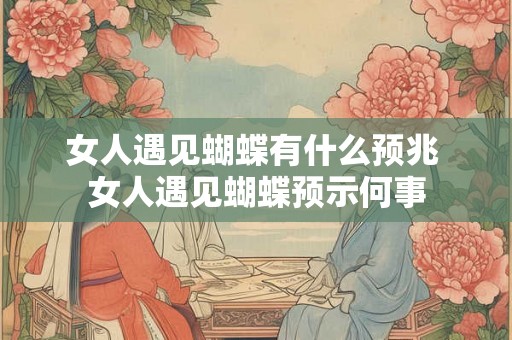 女人遇见蝴蝶有什么预兆 女人遇见蝴蝶预示何事
